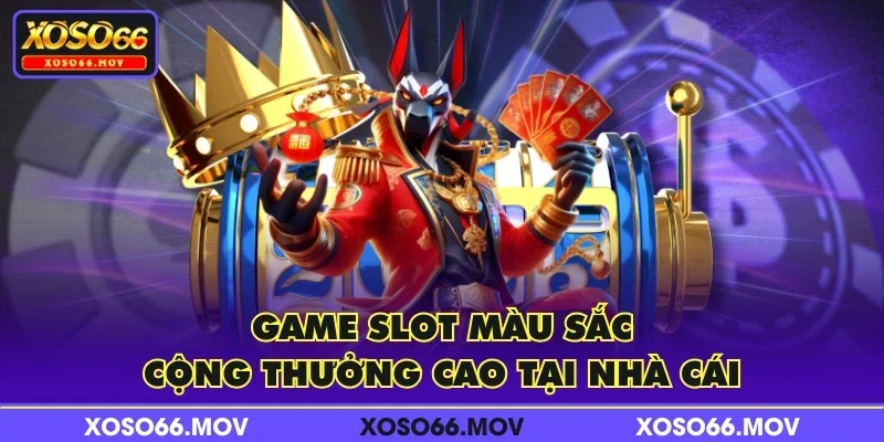 Game slot màu sắc, cộng thưởng cao tại nhà cái