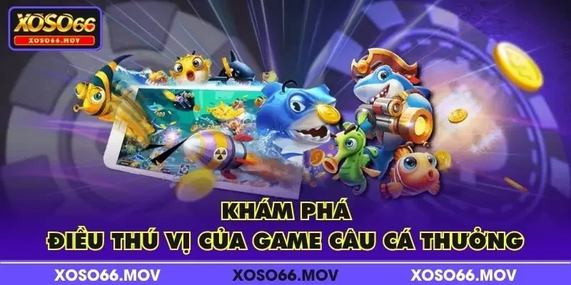 Khám phá điều thú vị của game Câu Cá Thưởng