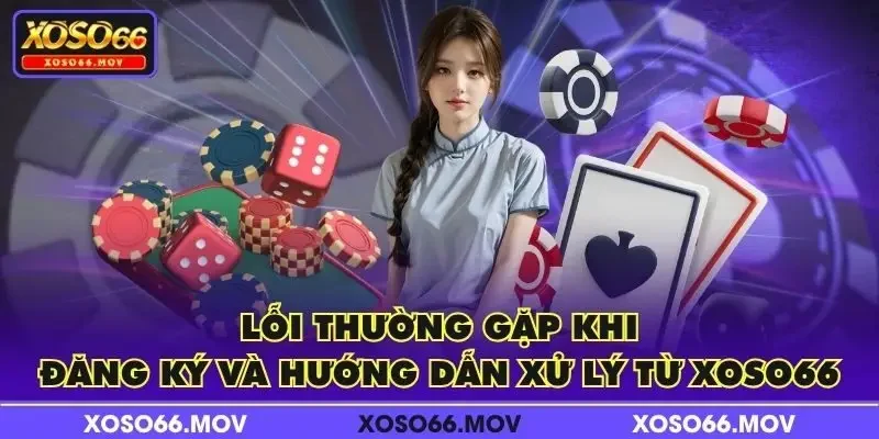 Lỗi thường gặp khi đăng ký và hướng dẫn xử lý từ XOSO66